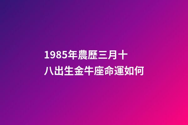 1985年農歷三月十八出生金牛座命運如何-第1張-星座運勢-玄機派