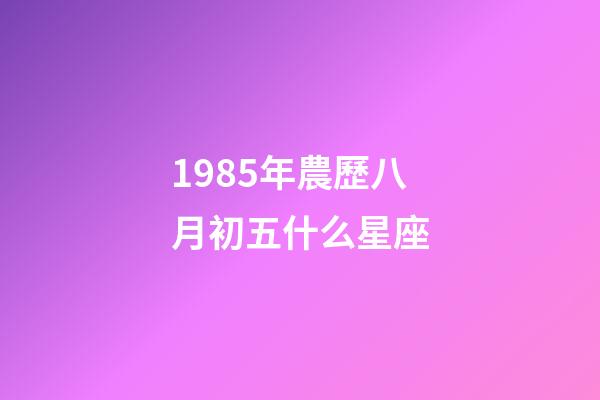 1985年農歷八月初五什么星座-第1張-星座運勢-玄機派
