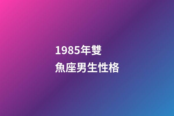 1985年雙魚座男生性格-第1張-星座運勢-玄機派