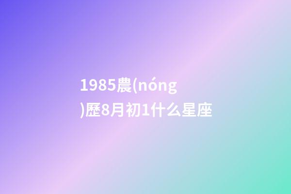 1985農(nóng)歷8月初1什么星座-第1張-星座運(yùn)勢-玄機(jī)派