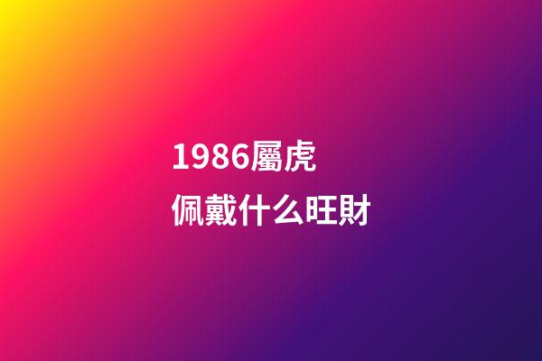 1986屬虎佩戴什么旺財