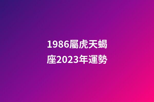 1986屬虎天蝎座2023年運勢-第1張-星座運勢-玄機派