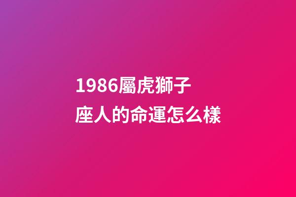 1986屬虎獅子座人的命運怎么樣-第1張-星座運勢-玄機派