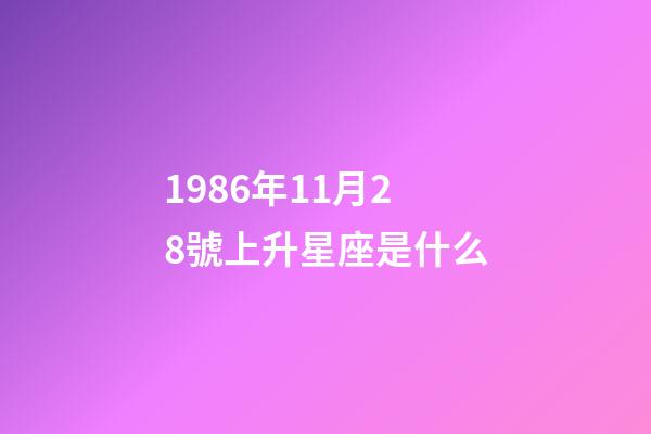 1986年11月28號上升星座是什么-第1張-星座運勢-玄機派