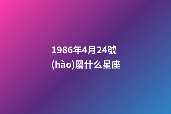 1986年4月24號(hào)屬什么星座-第1張-星座運(yùn)勢(shì)-玄機(jī)派