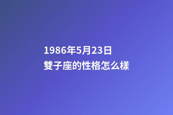 1986年5月23日雙子座的性格怎么樣-第1張-星座運勢-玄機派