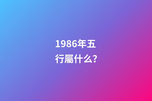 1986年五行屬什么？