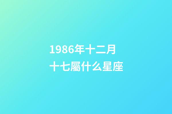 1986年十二月十七屬什么星座-第1張-星座運勢-玄機派