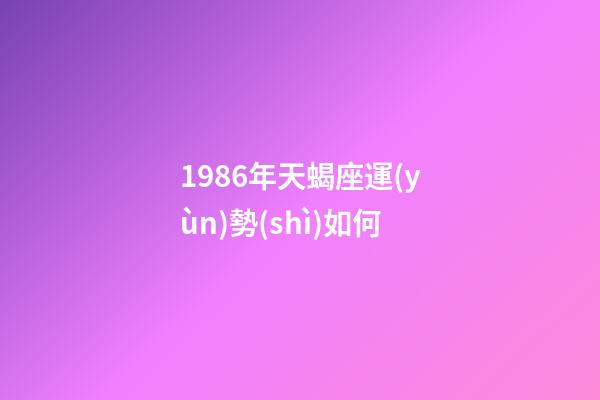 1986年天蝎座運(yùn)勢(shì)如何-第1張-星座運(yùn)勢(shì)-玄機(jī)派