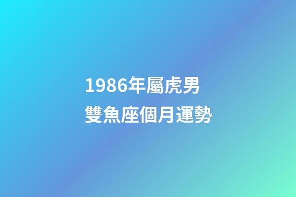 1986年屬虎男雙魚座個月運勢-第1張-星座運勢-玄機派