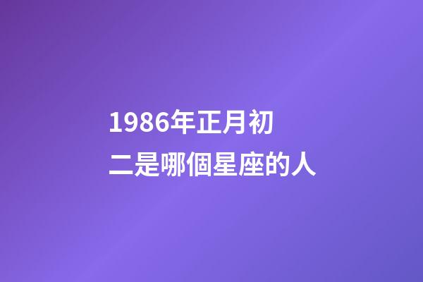 1986年正月初二是哪個星座的人-第1張-星座運勢-玄機派