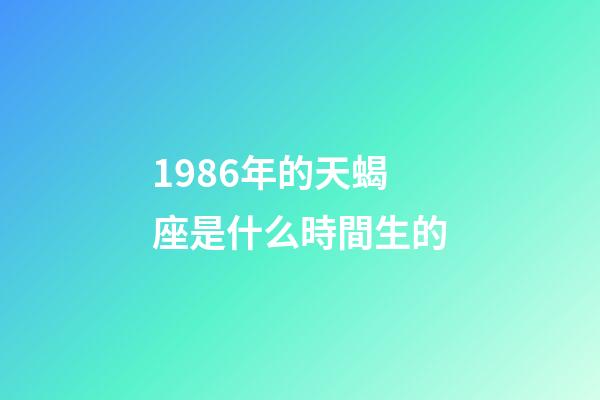 1986年的天蝎座是什么時間生的-第1張-星座運勢-玄機派