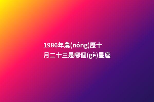 1986年農(nóng)歷十月二十三是哪個(gè)星座-第1張-星座運(yùn)勢(shì)-玄機(jī)派
