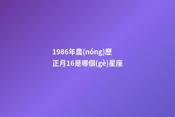 1986年農(nóng)歷正月16是哪個(gè)星座-第1張-星座運(yùn)勢(shì)-玄機(jī)派