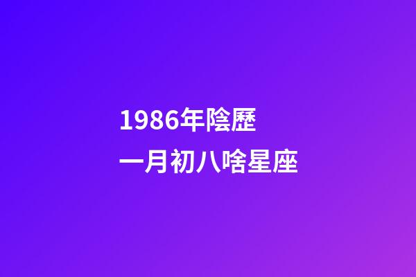 1986年陰歷一月初八啥星座-第1張-星座運勢-玄機派