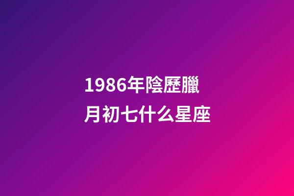 1986年陰歷臘月初七什么星座-第1張-星座運(yùn)勢-玄機(jī)派