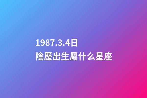 1987.3.4日陰歷出生屬什么星座-第1張-星座運(yùn)勢(shì)-玄機(jī)派