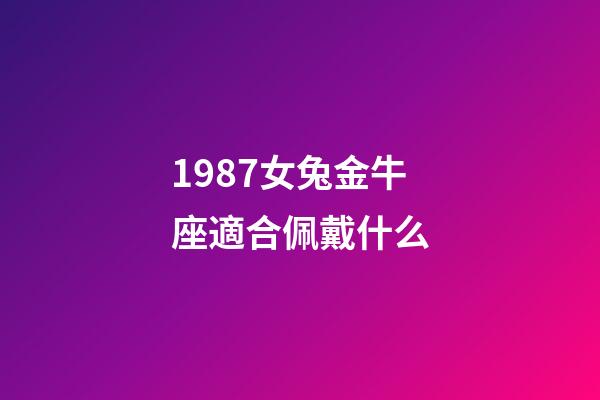 1987女兔金牛座適合佩戴什么-第1張-星座運勢-玄機派