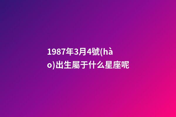 1987年3月4號(hào)出生屬于什么星座呢-第1張-星座運(yùn)勢-玄機(jī)派