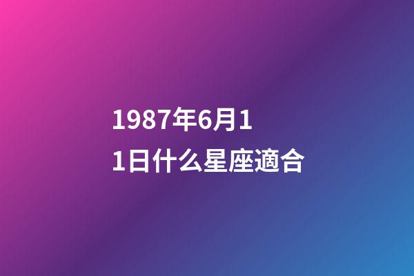 1987年6月11日什么星座適合-第1張-星座運勢-玄機派