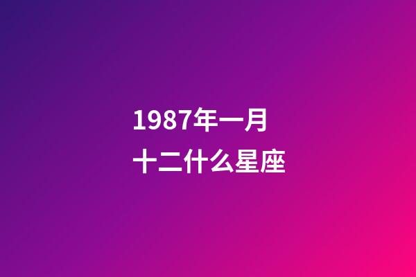 1987年一月十二什么星座-第1張-星座運勢-玄機派