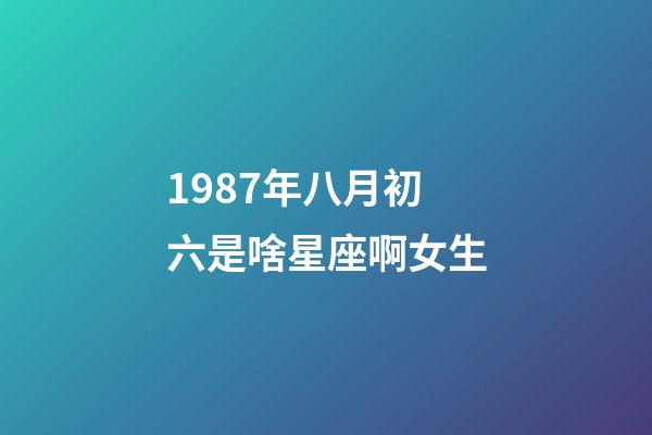 1987年八月初六是啥星座啊女生-第1張-星座運勢-玄機派
