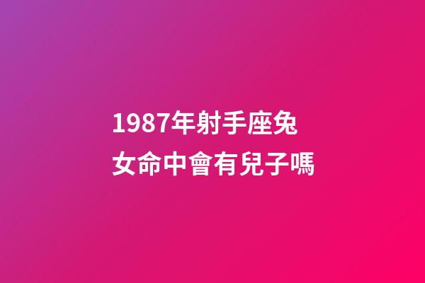 1987年射手座兔女命中會有兒子嗎-第1張-星座運勢-玄機派