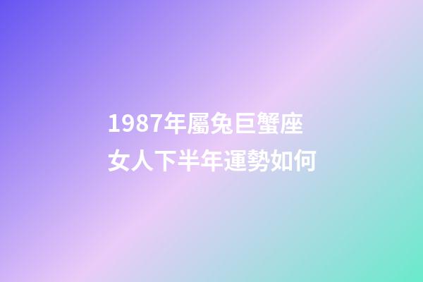 1987年屬兔巨蟹座女人下半年運勢如何-第1張-星座運勢-玄機派