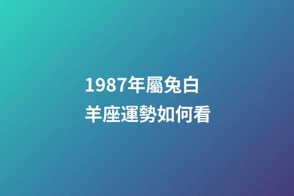 1987年屬兔白羊座運勢如何看-第1張-星座運勢-玄機派