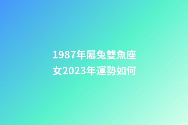 1987年屬兔雙魚座女2023年運勢如何-第1張-星座運勢-玄機派