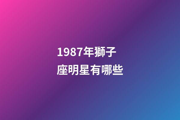 1987年獅子座明星有哪些