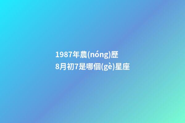 1987年農(nóng)歷8月初7是哪個(gè)星座-第1張-星座運(yùn)勢(shì)-玄機(jī)派