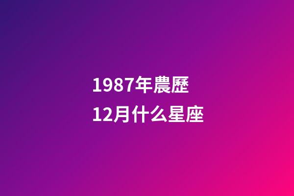 1987年農歷12月什么星座-第1張-星座運勢-玄機派