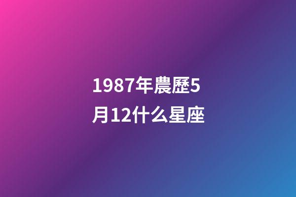 1987年農歷5月12什么星座-第1張-星座運勢-玄機派