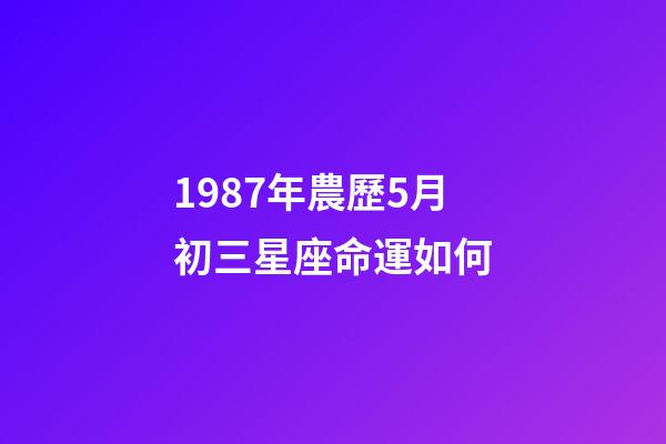 1987年農歷5月初三星座命運如何-第1張-星座運勢-玄機派
