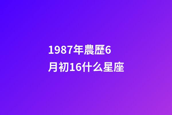 1987年農歷6月初16什么星座-第1張-星座運勢-玄機派