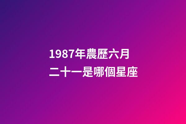 1987年農歷六月二十一是哪個星座-第1張-星座運勢-玄機派
