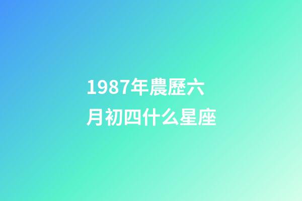 1987年農歷六月初四什么星座-第1張-星座運勢-玄機派
