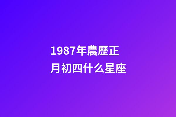 1987年農歷正月初四什么星座-第1張-星座運勢-玄機派