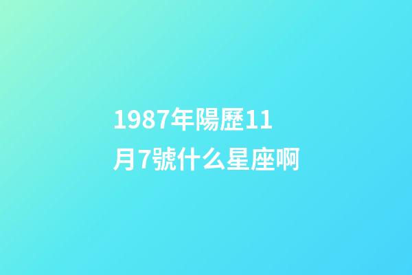 1987年陽歷11月7號什么星座啊-第1張-星座運勢-玄機派