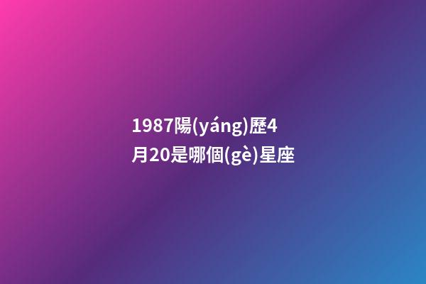 1987陽(yáng)歷4月20是哪個(gè)星座-第1張-星座運(yùn)勢(shì)-玄機(jī)派