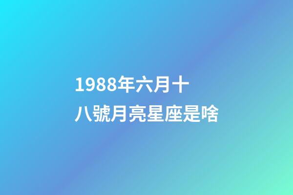 1988年六月十八號月亮星座是啥-第1張-星座運(yùn)勢-玄機(jī)派