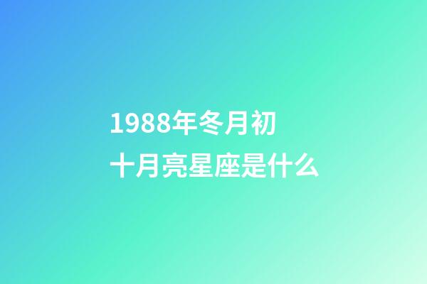 1988年冬月初十月亮星座是什么-第1張-星座運(yùn)勢-玄機(jī)派