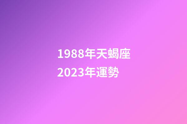 1988年天蝎座2023年運勢-第1張-星座運勢-玄機派