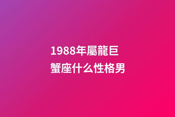 1988年屬龍巨蟹座什么性格男-第1張-星座運勢-玄機派
