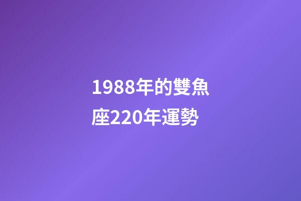 1988年的雙魚座220年運勢-第1張-星座運勢-玄機派