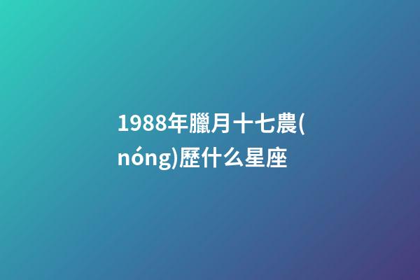 1988年臘月十七農(nóng)歷什么星座-第1張-星座運(yùn)勢(shì)-玄機(jī)派