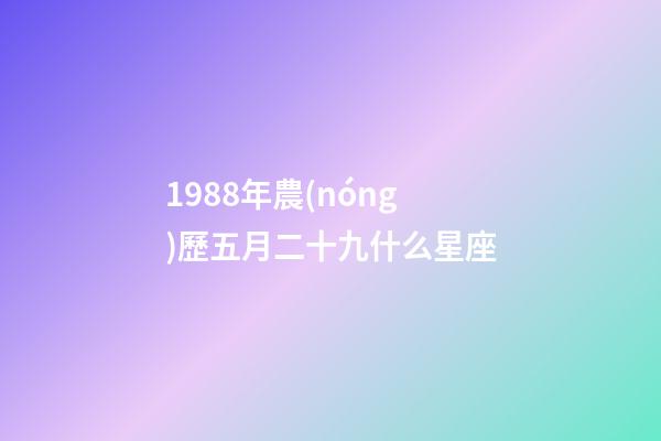 1988年農(nóng)歷五月二十九什么星座-第1張-星座運(yùn)勢-玄機(jī)派