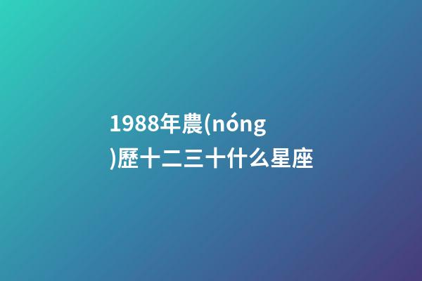 1988年農(nóng)歷十二三十什么星座-第1張-星座運(yùn)勢(shì)-玄機(jī)派