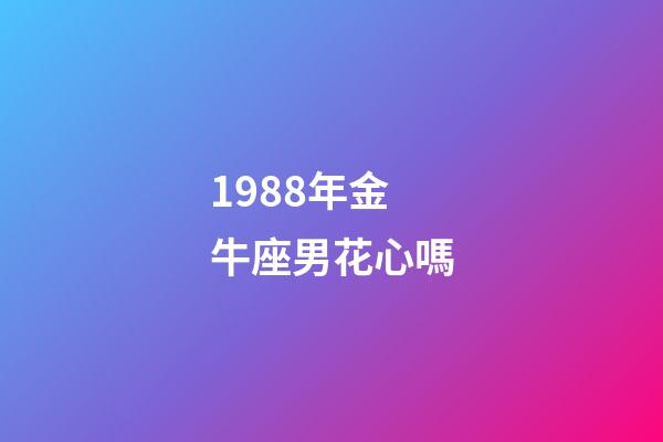1988年金牛座男花心嗎-第1張-星座運勢-玄機派